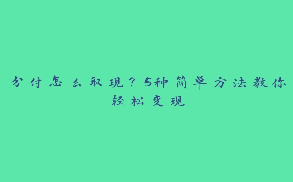 分付怎么取现？5种简单方法教你轻松变现