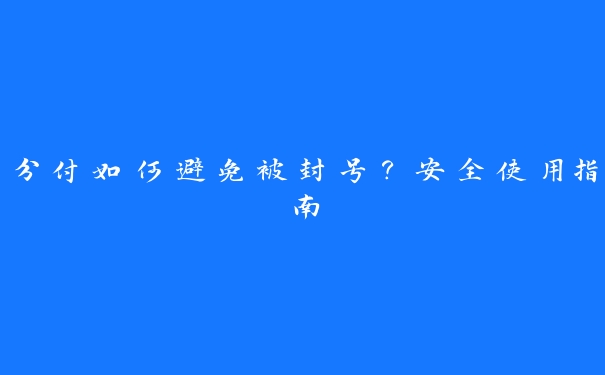 分付如何避免被封号？安全使用指南