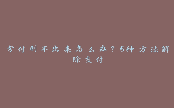 分付刷不出来怎么办？5种方法解除支付