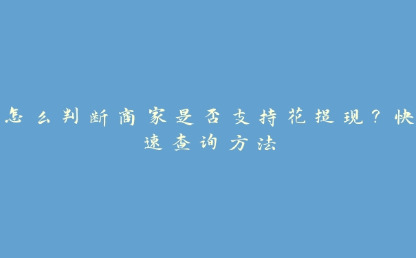 怎么判断商家是否支持花提现？快速查询方法