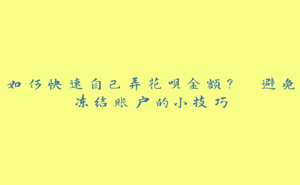 如何快速自己弄花呗金额？ 避免冻结账户的小技巧