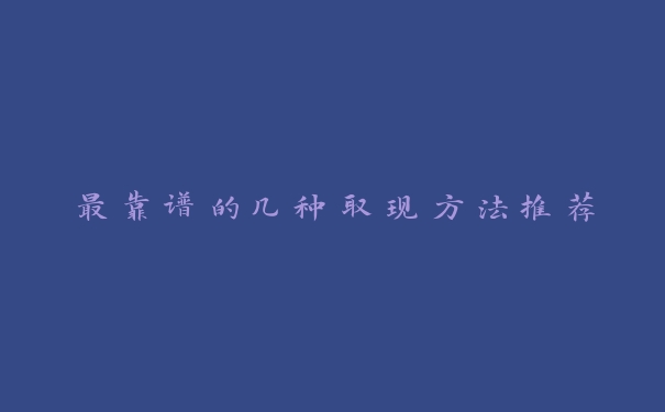 最靠谱的几种取现方法推荐