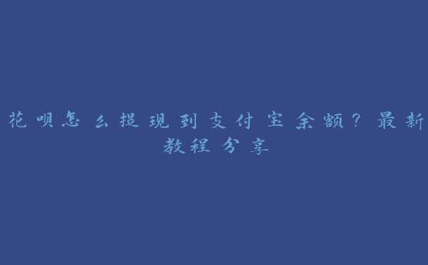 花呗怎么提现到支付宝余额？最新教程分享