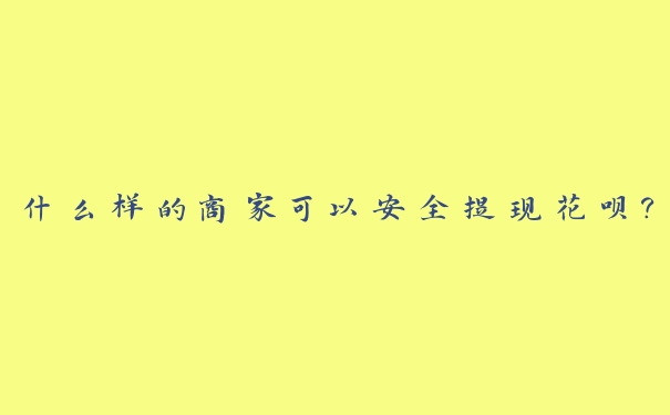 什么样的商家可以安全提现花呗？