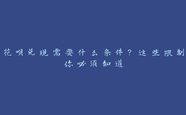 花呗兑现需要什么条件？这些限制你必须知道