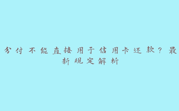 分付不能直接用于信用卡还款？最新规定解析