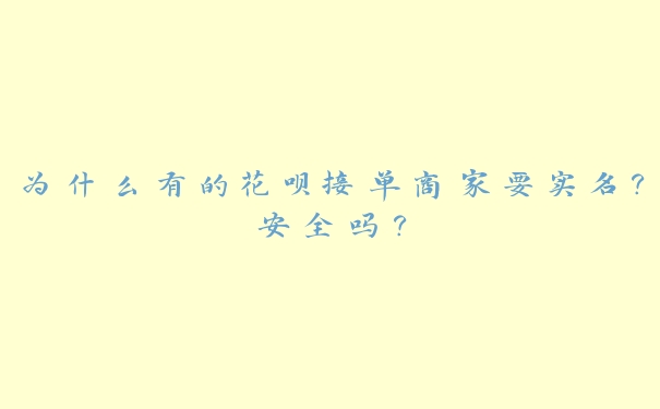 为什么有的花呗接单商家要实名？安全吗？