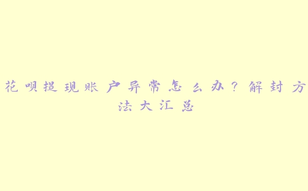 花呗提现账户异常怎么办？解封方法大汇总