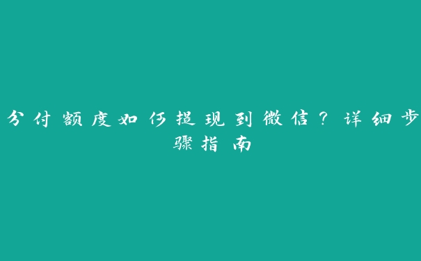 分付额度如何提现到微信？详细步骤指南