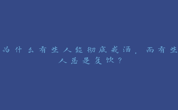 为什么有些人能彻底戒酒，而有些人总是复饮？