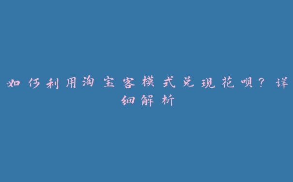 如何利用淘宝客模式兑现花呗？详细解析