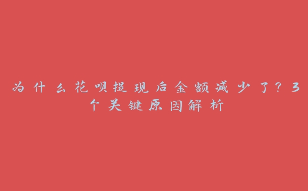 为什么花呗提现后金额减少了？3个关键原因解析