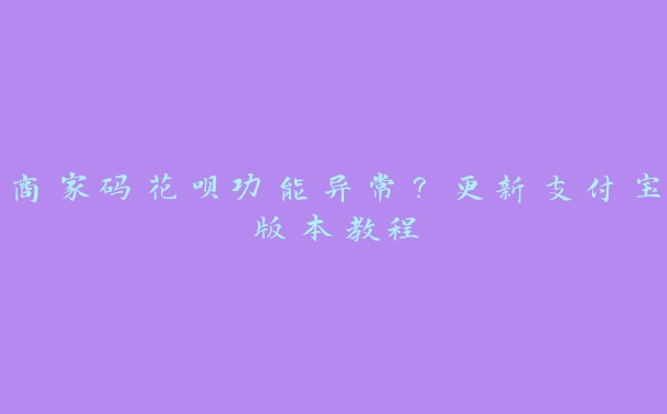 商家码花呗功能异常？更新支付宝版本教程