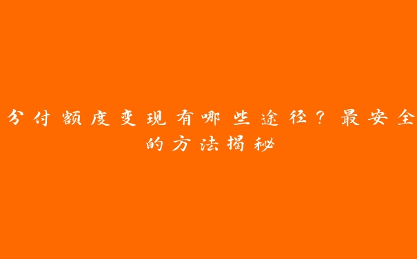 分付额度变现有哪些途径？最安全的方法揭秘