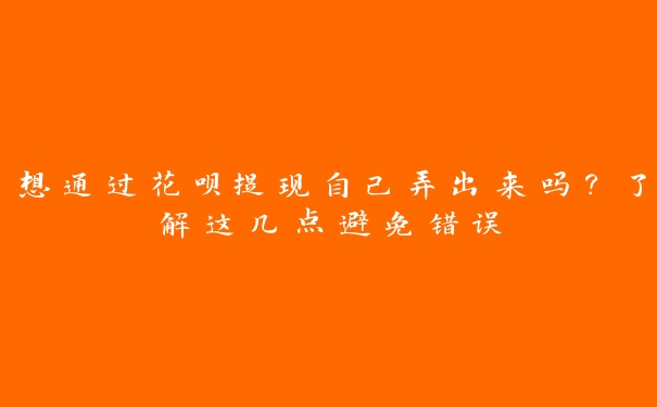 想通过花呗提现自己弄出来吗？了解这几点避免错误