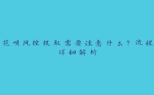 花呗风控提取需要注意什么？流程详细解析