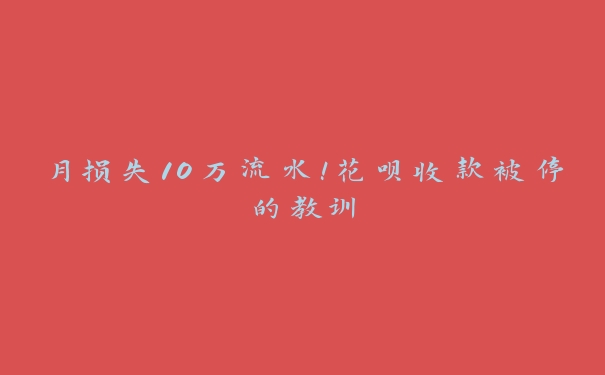 月损失10万流水！花呗收款被停的教训