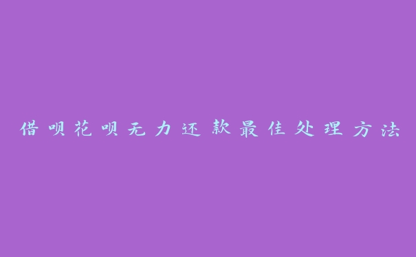 借呗花呗无力还款最佳处理方法