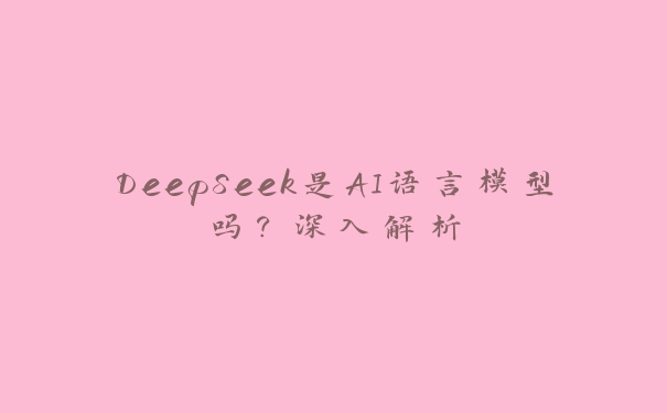 DeepSeek是AI语言模型吗？深入解析