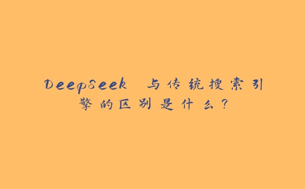 DeepSeek 与传统搜索引擎的区别是什么？