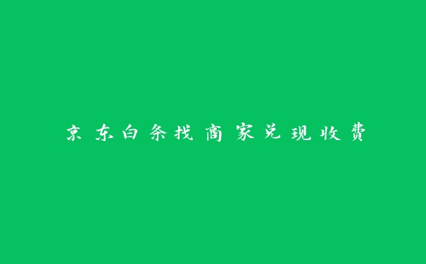 京东白条找商家兑现收费