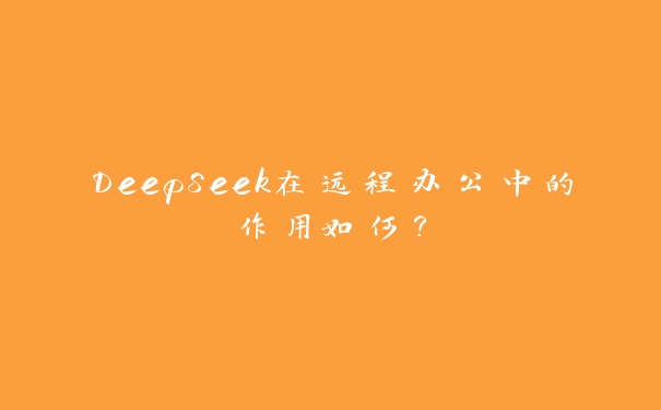 DeepSeek在远程办公中的作用如何？