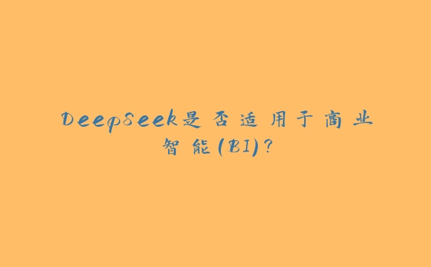 DeepSeek是否适用于商业智能（BI）？