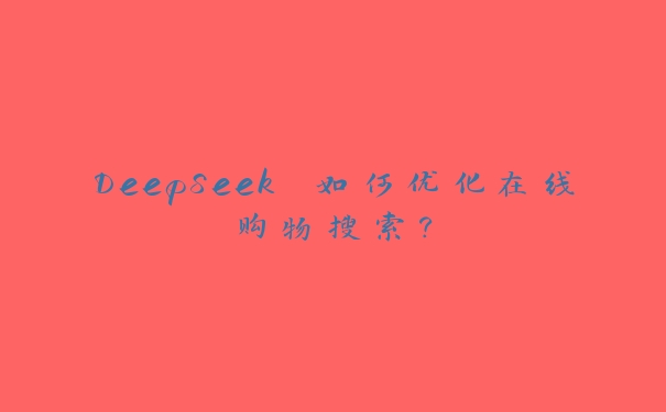 DeepSeek 如何优化在线购物搜索？