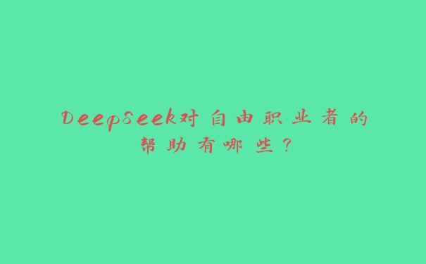 DeepSeek对自由职业者的帮助有哪些？