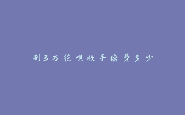 刷3万花呗收手续费多少