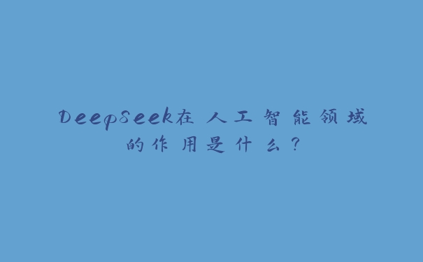 DeepSeek在人工智能领域的作用是什么？