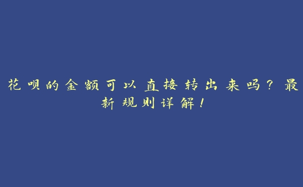 花呗的金额可以直接转出来吗？最新规则详解！