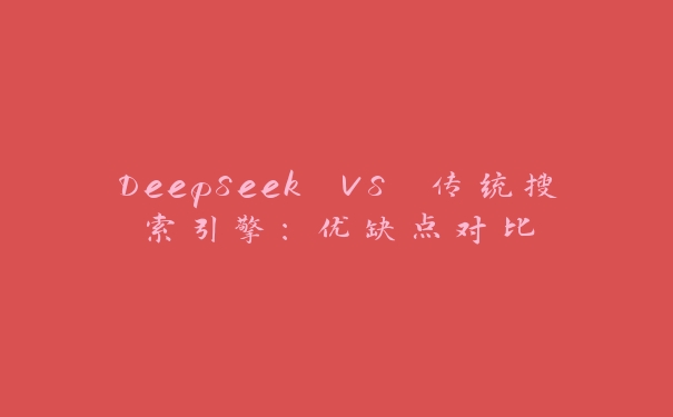 DeepSeek VS 传统搜索引擎：优缺点对比