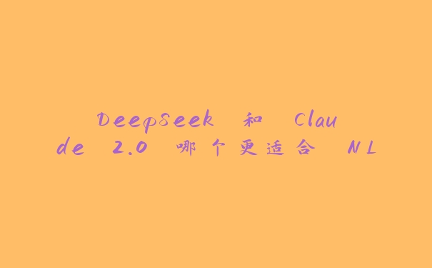 DeepSeek 和 Claude 2.0 哪个更适合 NLP 任务？