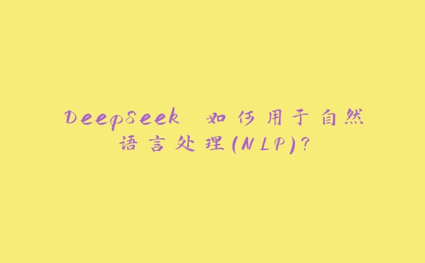 DeepSeek 如何用于自然语言处理（NLP）？