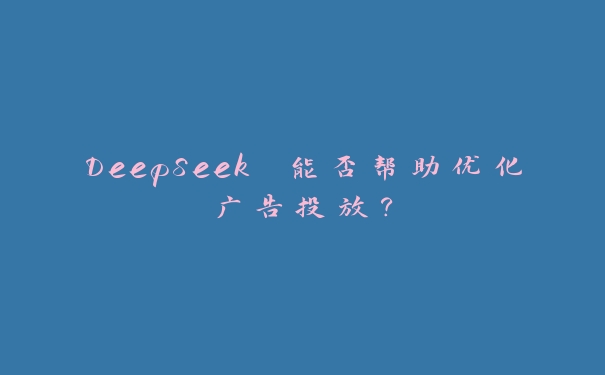 DeepSeek 能否帮助优化广告投放？