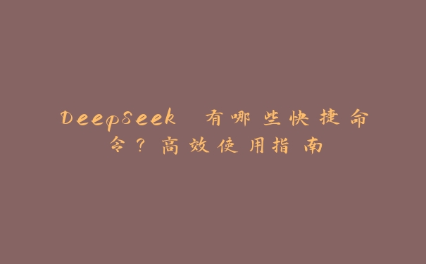 DeepSeek 有哪些快捷命令？高效使用指南