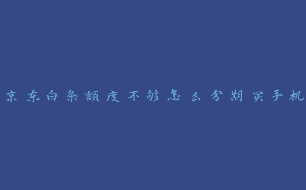 京东白条额度不够怎么分期买手机