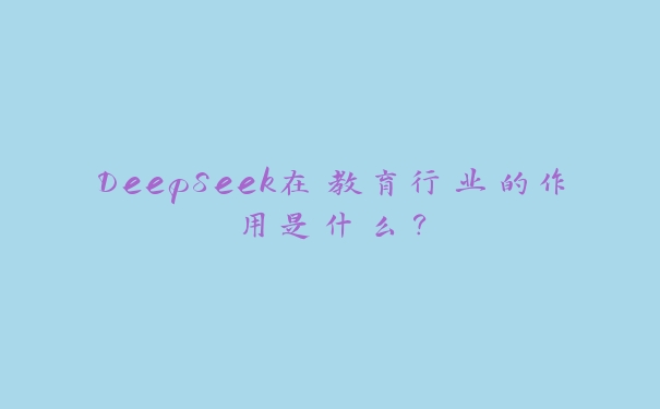 DeepSeek在教育行业的作用是什么？