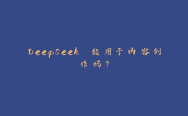 DeepSeek 能用于内容创作吗？