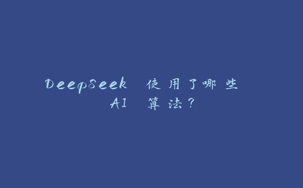 DeepSeek 使用了哪些 AI 算法？