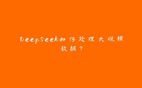 DeepSeek如何处理大规模数据？