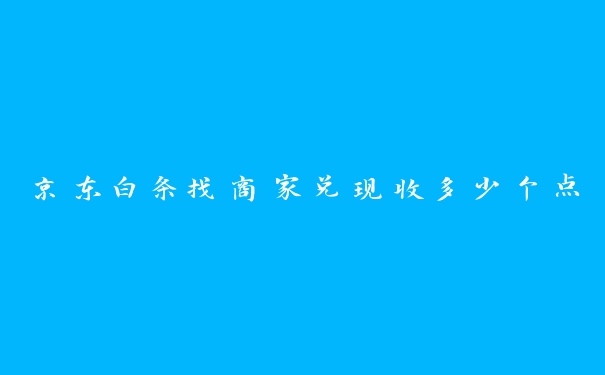 京东白条找商家兑现收多少个点