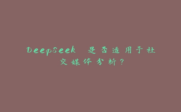 DeepSeek 是否适用于社交媒体分析？